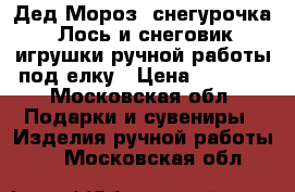 Дед Мороз, снегурочка, Лось и снеговик игрушки ручной работы под елку › Цена ­ 7 000 - Московская обл. Подарки и сувениры » Изделия ручной работы   . Московская обл.